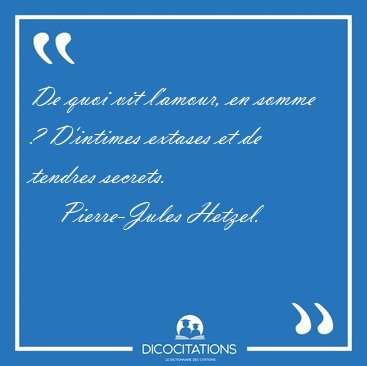 De quoi vit l'amour, en somme ? D'intimes extases et de tendres [...] - Pierre-Jules Hetzel...