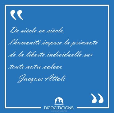 De sicle en sicle, l'humanit impose la primaut de la libert [...] - Jacques Attali...