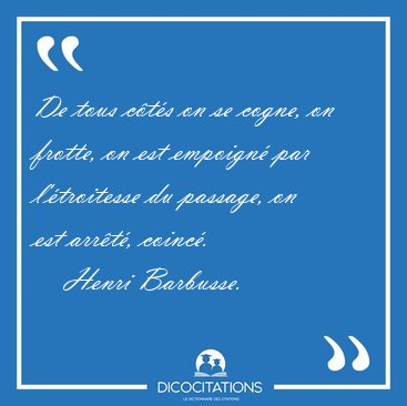 De tous cts on se cogne, on frotte, on est empoign par [...] - Henri Barbusse...