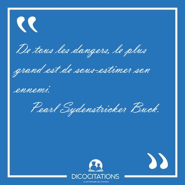 De tous les dangers, le plus grand est de sous-estimer son [...] - Pearl Sydenstricker Buck...