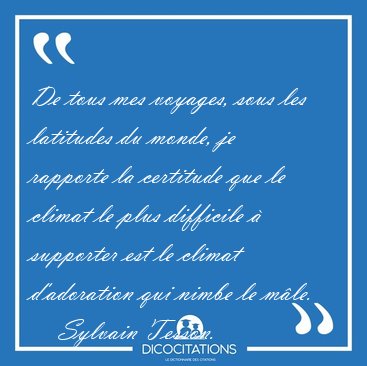De tous mes voyages, sous les latitudes du monde, je rapporte la [...] - Sylvain Tesson...