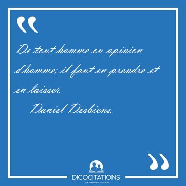 De tout homme ou opinion d'homme; il faut en prendre et en [...] - Daniel Desbiens...