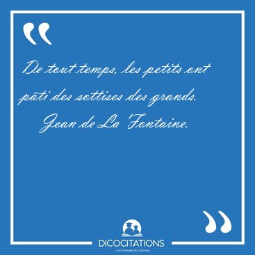 De tout temps, les petits ont pti des sottises des [...] - Jean de La Fontaine...