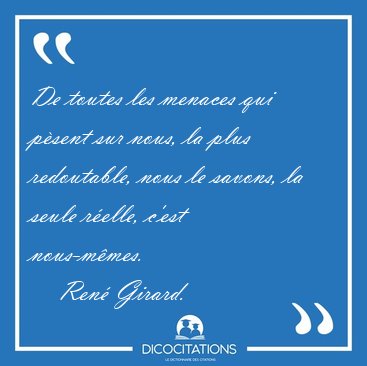 De toutes les menaces qui p�sent sur nous, la plus redoutable, [...] - Ren� Girard...