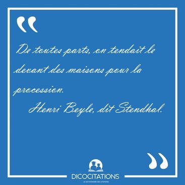De toutes parts, on tendait le devant des maisons pour la [...] - Henri Beyle, dit Stendhal...