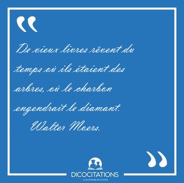 De vieux livres r�vent du temps o� ils �taient des arbres, o� le [...] - Walter Moers...