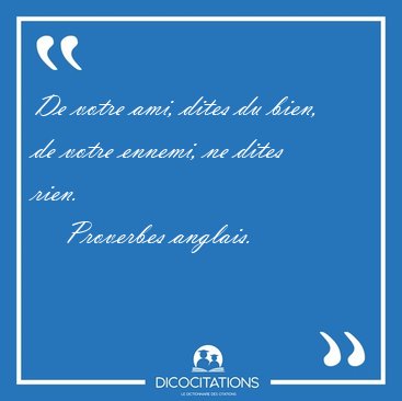 De votre ami, dites du bien, de votre ennemi, ne dites [...] - Proverbes anglais...