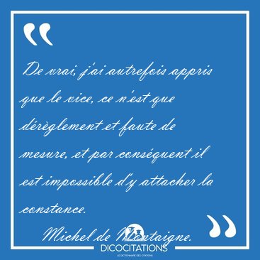 De vrai, j'ai autrefois appris que le vice, ce n'est que [...] - Michel de Montaigne...