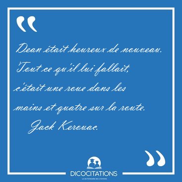 Dean tait heureux de nouveau. Tout ce qu'il lui fallait, [...] - Jack Kerouac...