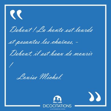 Debout ! La honte est lourde et pesantes les cha�nes, - Debout, [...] - Louise Michel...