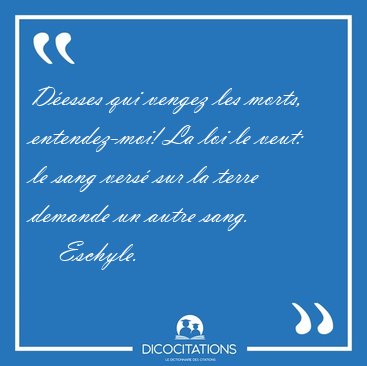 D�esses qui vengez les morts, entendez-moi! La loi le veut: le [...] - Eschyle...