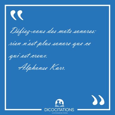 D�fiez-vous des mots sonores: rien n'est plus sonore que ce qui [...] - Alphonse Karr...