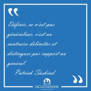 D�finir, ce n'est pas g�n�raliser, c'est au contraire d�limiter [...] - Patrick S�skind...