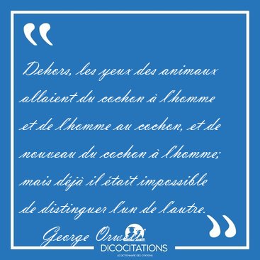 Dehors, les yeux des animaux allaient du cochon  l'homme et de [...] - George Orwell...