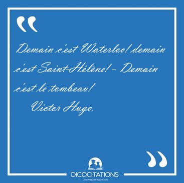Demain c'est Waterloo! demain c'est Saint-Hlne! - Demain c'est [...] - Victor Hugo...