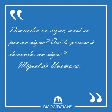 Demander un signe, n'est-ce pas un signe? Qui te pousse  [...] - Miguel de Unamuno...