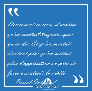 Demeurant srieux, il soutint qu'on mentait toujours, quoi qu'on [...] - Pascal Quignard...