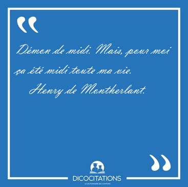 D�mon de midi. Mais, pour moi �a �t� midi toute ma [...] - Henry de Montherlant...