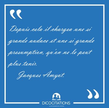 Depuis cela il chargea une si grande audace et une si grande [...] - Jacques Amyot...