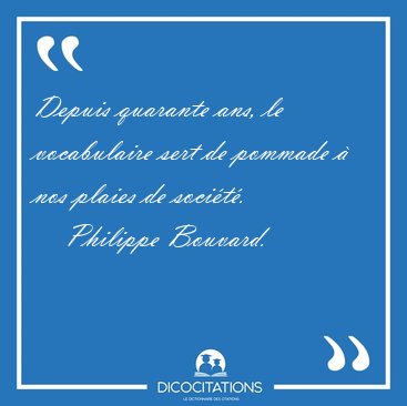 Depuis quarante ans, le vocabulaire sert de pommade � nos plaies [...] - Philippe Bouvard...