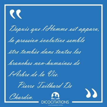 Depuis que l'Homme est apparu, la pression �volutive semble �tre [...] - Pierre Teilhard De Chardin...