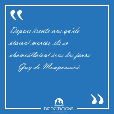 Depuis trente ans qu'ils �taient mari�s, ils se chamaillaient [...] - Guy de Maupassant...