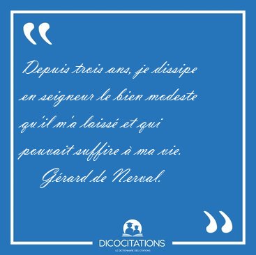 Depuis trois ans, je dissipe en seigneur le bien modeste qu'il [...] - Grard de Nerval...