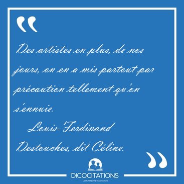 Des artistes en plus, de nos jours, on en a mis partout par [...] - Louis-Ferdinand Destouches, dit C�line...