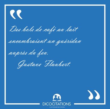 Des bols de caf au lait encombraient un guridon auprs du [...] - Gustave Flaubert...