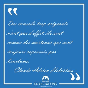 Des conseils trop exigeants n'ont pas d'effet; ils sont comme [...] - Claude Adrien Helv�tius...