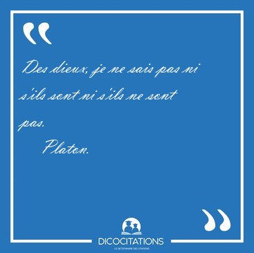 Des dieux, je ne sais pas ni s'ils sont ni s'ils ne sont [...] - Platon...