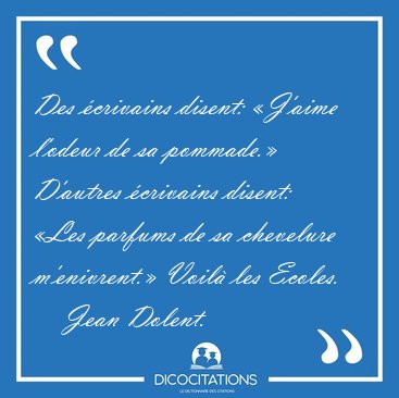 Des crivains disent: J'aime l'odeur de sa pommade. D'autres [...] - Jean Dolent...