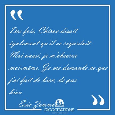 Des fois, Chirac disait �galement qu�il se regardait. Moi aussi, [...] - Eric Zemmour...