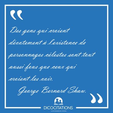 Des gens qui croient dvotement  l'existence de personnages [...] - George Bernard Shaw...