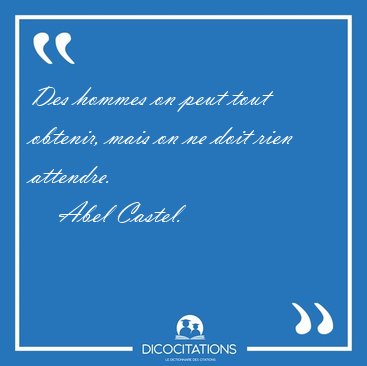Des hommes on peut tout obtenir, mais on ne doit rien [...] - Abel Castel...