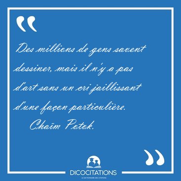 Des millions de gens savent dessiner, mais il n'y a pas d'art [...] - Cha�m Potok...