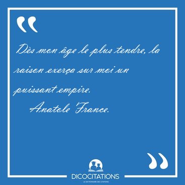 Ds mon ge le plus tendre, la raison exera sur moi un puissant [...] - Anatole France...