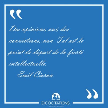 Des opinions, oui; des convictions, non. Tel est le point de [...] - Emil Cioran...