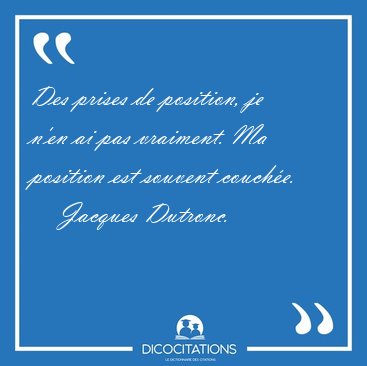 Des prises de position, je n'en ai pas vraiment. Ma position est [...] - Jacques Dutronc...