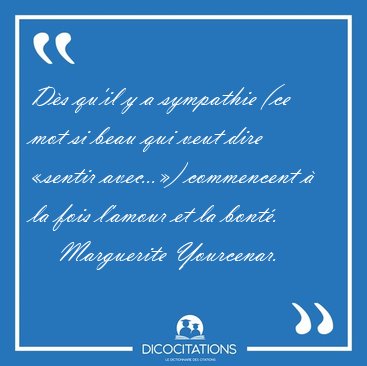 D�s qu'il y a sympathie (ce mot si beau qui veut dire �sentir [...] - Marguerite Yourcenar...