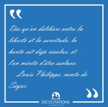 Ds qu'on dlibre entre la libert et la servitude, la honte [...] - Louis Philippe, comte de Sgur...