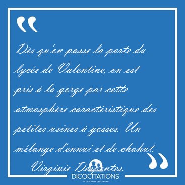 D�s qu'on passe la porte du lyc�e de Valentine, on est pris � la [...] - Virginie Despentes...
