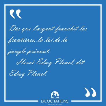 Ds que l'argent franchit les frontires, la loi de la jungle [...] - Herv Edwy Plenel, dit Edwy Plenel...