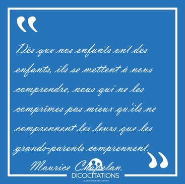 D�s que nos enfants ont des enfants, ils se mettent � nous [...] - Maurice Chapelan...
