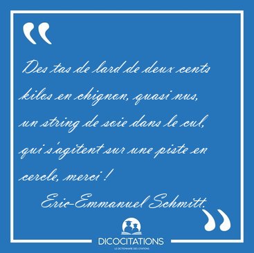 Des tas de lard de deux cents kilos en chignon, quasi nus, un [...] - Eric-Emmanuel Schmitt...