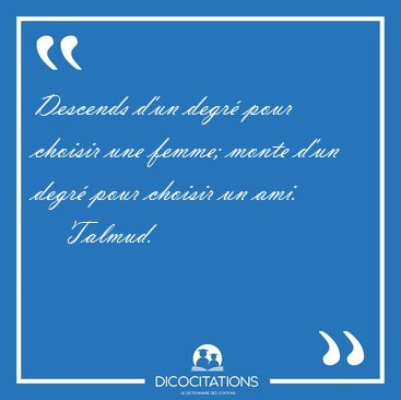 Descends d'un degr� pour choisir une femme; monte d'un degr� [...] - Talmud...