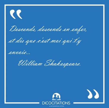Descends, descends en enfer, et dis que c'est moi qui t'y [...] - William Shakespeare...