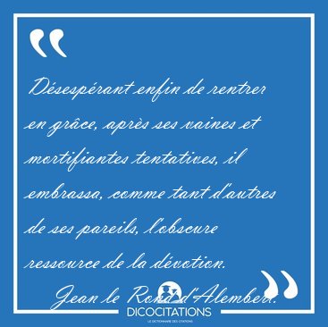 D�sesp�rant enfin de rentrer en gr�ce, apr�s ses vaines et [...] - Jean le Rond d'Alembert...