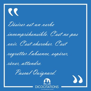 Dsirer est un verbe incomprhensible. C'est ne pas voir. C'est [...] - Pascal Quignard...