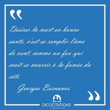 Dsirer la mort en bonne sant, c'est se remplir l'me de vent, [...] - Georges Bernanos...